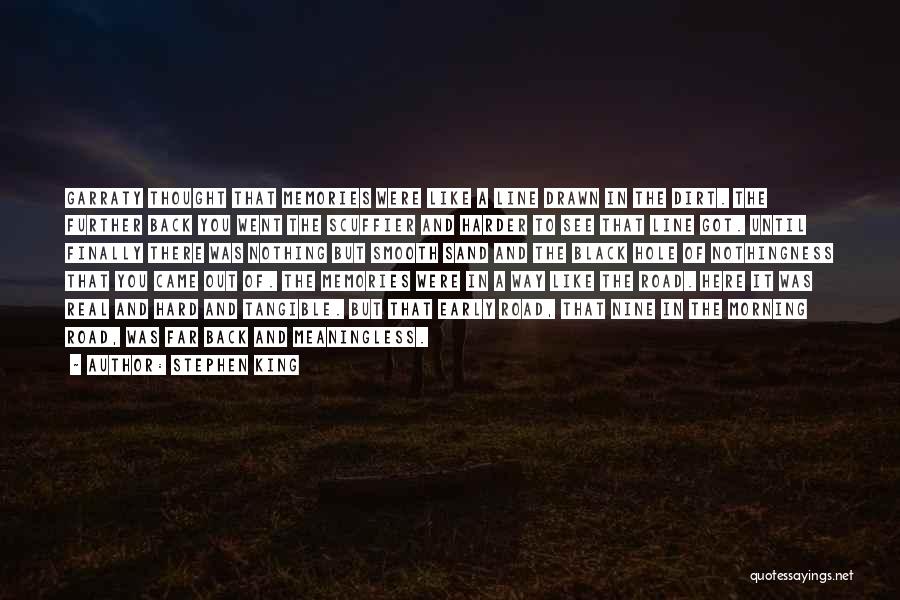 Stephen King Quotes: Garraty Thought That Memories Were Like A Line Drawn In The Dirt. The Further Back You Went The Scuffier And