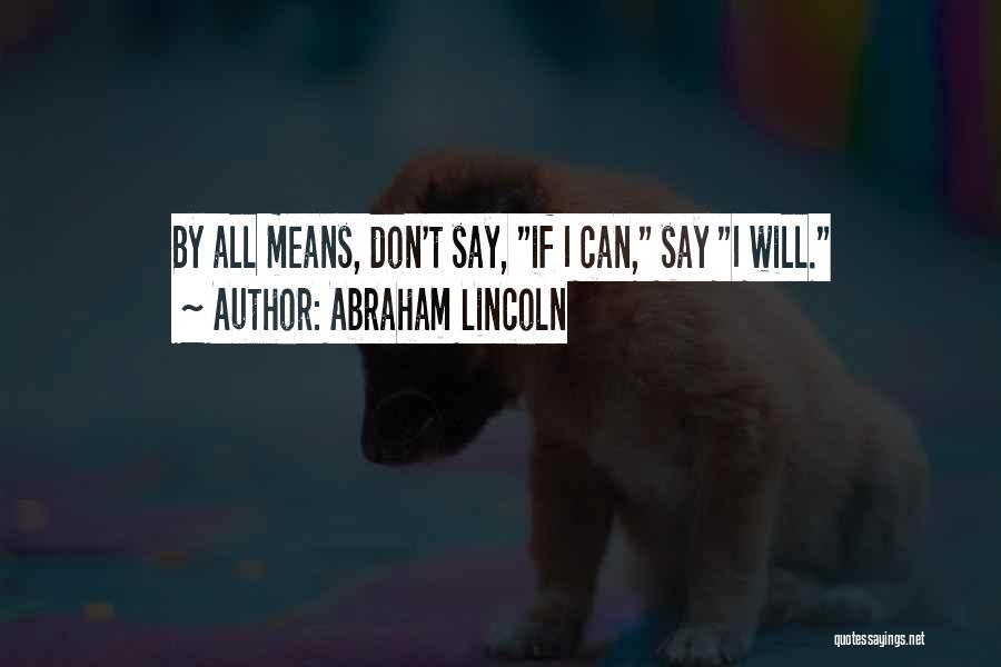 Abraham Lincoln Quotes: By All Means, Don't Say, If I Can, Say I Will.