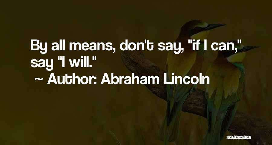 Abraham Lincoln Quotes: By All Means, Don't Say, If I Can, Say I Will.