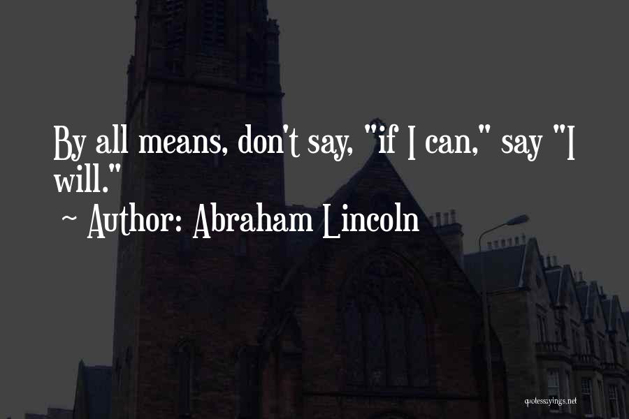 Abraham Lincoln Quotes: By All Means, Don't Say, If I Can, Say I Will.