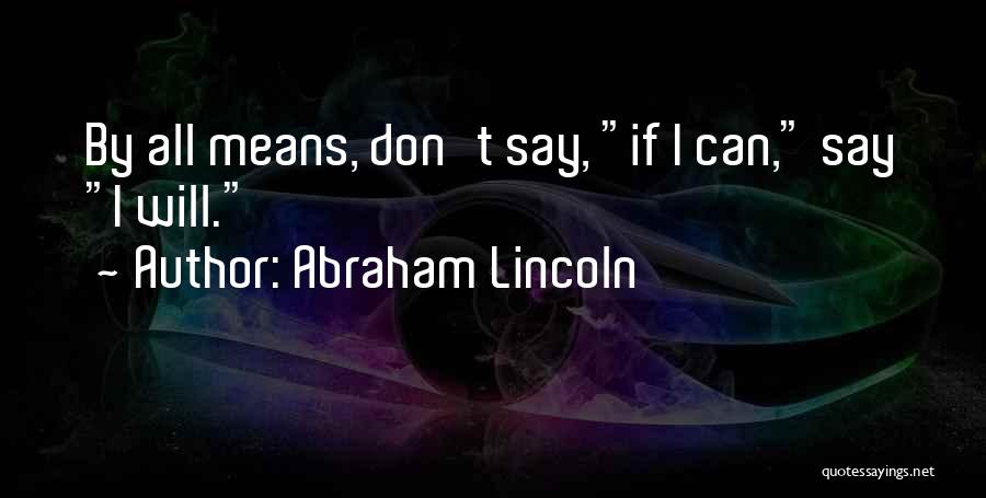 Abraham Lincoln Quotes: By All Means, Don't Say, If I Can, Say I Will.