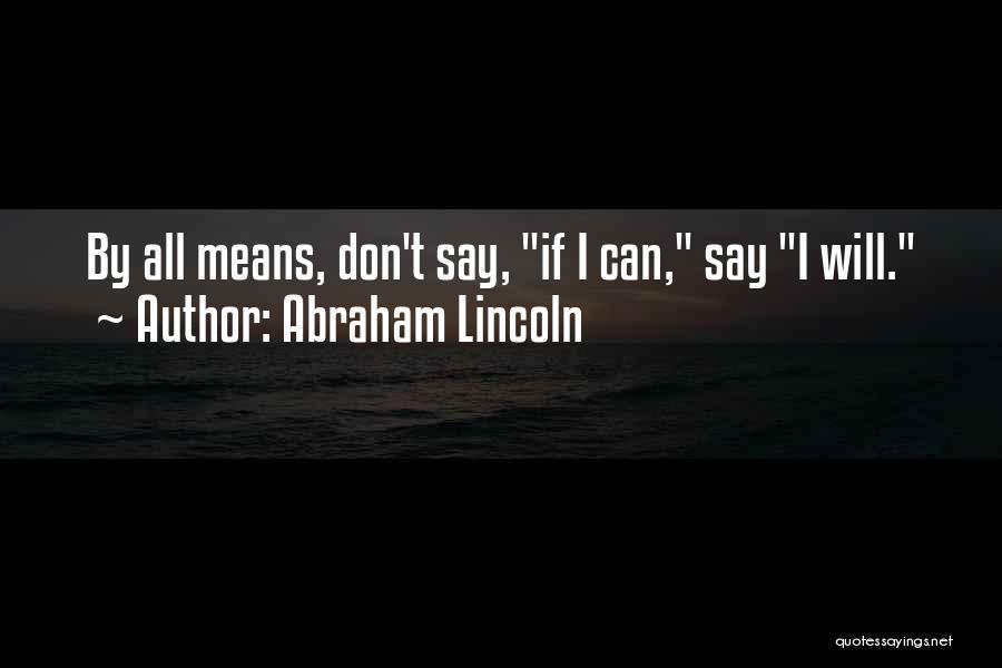 Abraham Lincoln Quotes: By All Means, Don't Say, If I Can, Say I Will.