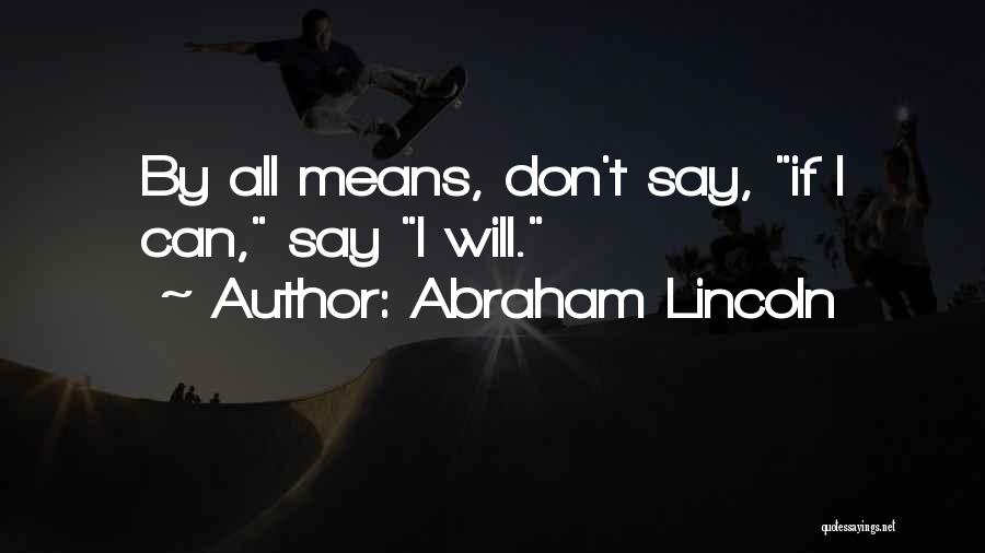Abraham Lincoln Quotes: By All Means, Don't Say, If I Can, Say I Will.
