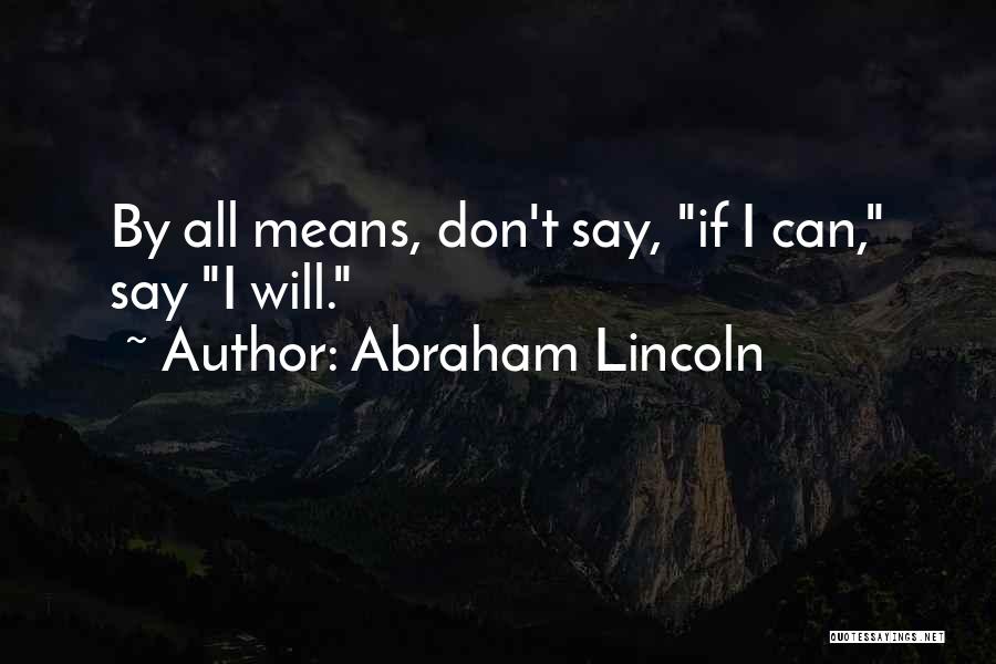 Abraham Lincoln Quotes: By All Means, Don't Say, If I Can, Say I Will.