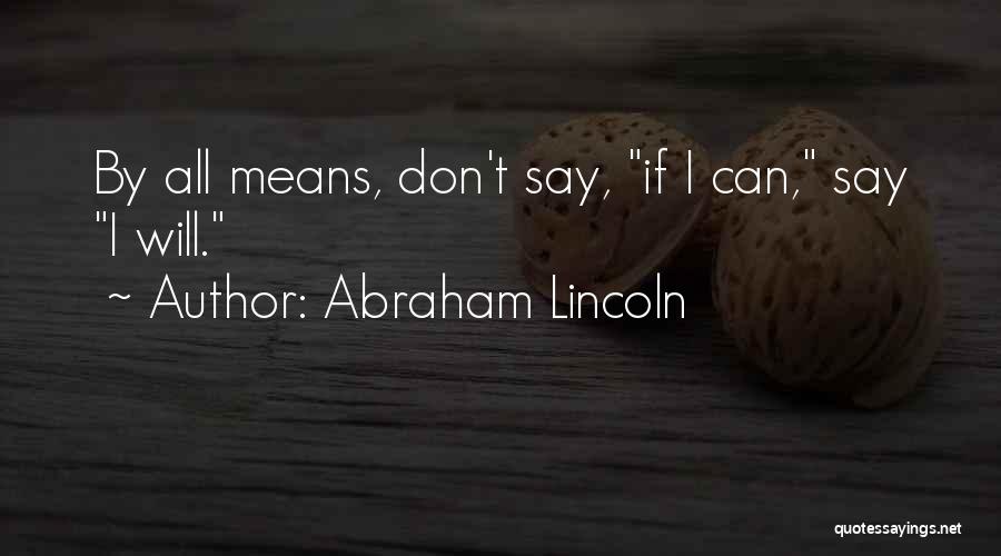 Abraham Lincoln Quotes: By All Means, Don't Say, If I Can, Say I Will.
