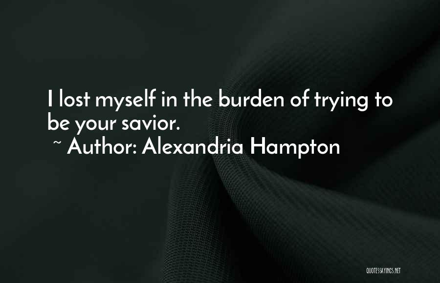 Alexandria Hampton Quotes: I Lost Myself In The Burden Of Trying To Be Your Savior.