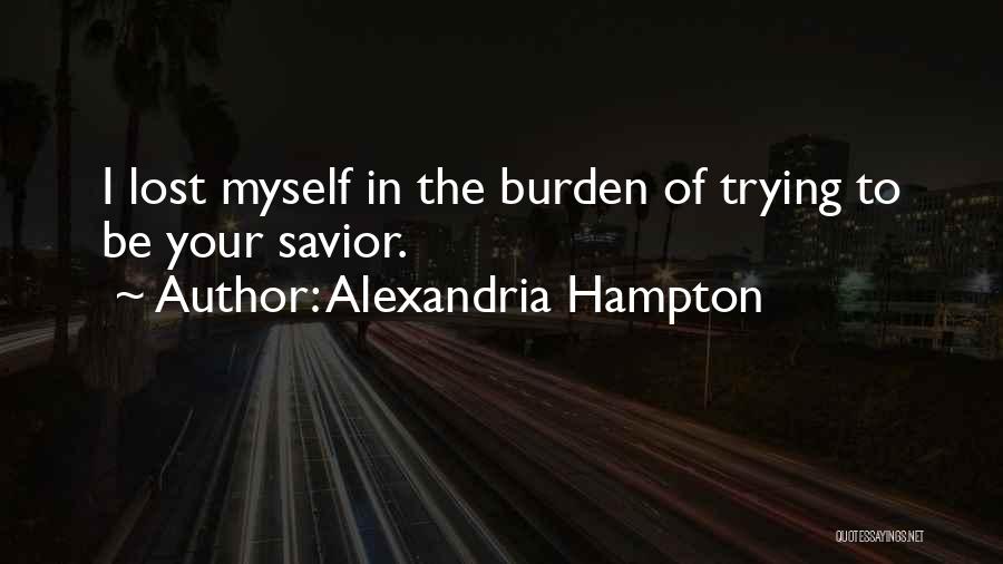 Alexandria Hampton Quotes: I Lost Myself In The Burden Of Trying To Be Your Savior.