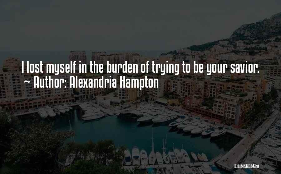 Alexandria Hampton Quotes: I Lost Myself In The Burden Of Trying To Be Your Savior.