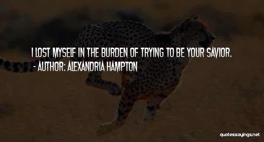 Alexandria Hampton Quotes: I Lost Myself In The Burden Of Trying To Be Your Savior.