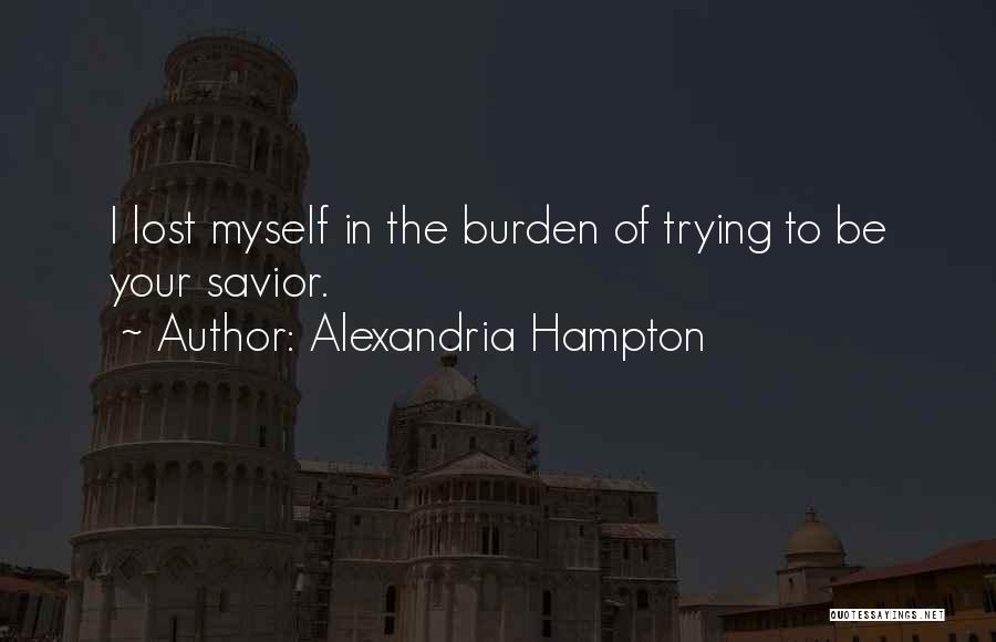 Alexandria Hampton Quotes: I Lost Myself In The Burden Of Trying To Be Your Savior.