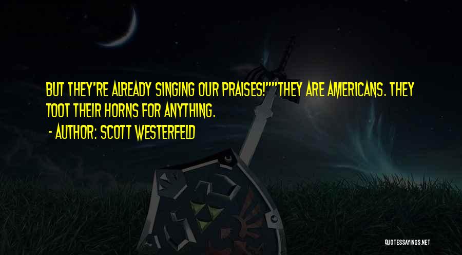 Scott Westerfeld Quotes: But They're Already Singing Our Praises!they Are Americans. They Toot Their Horns For Anything.
