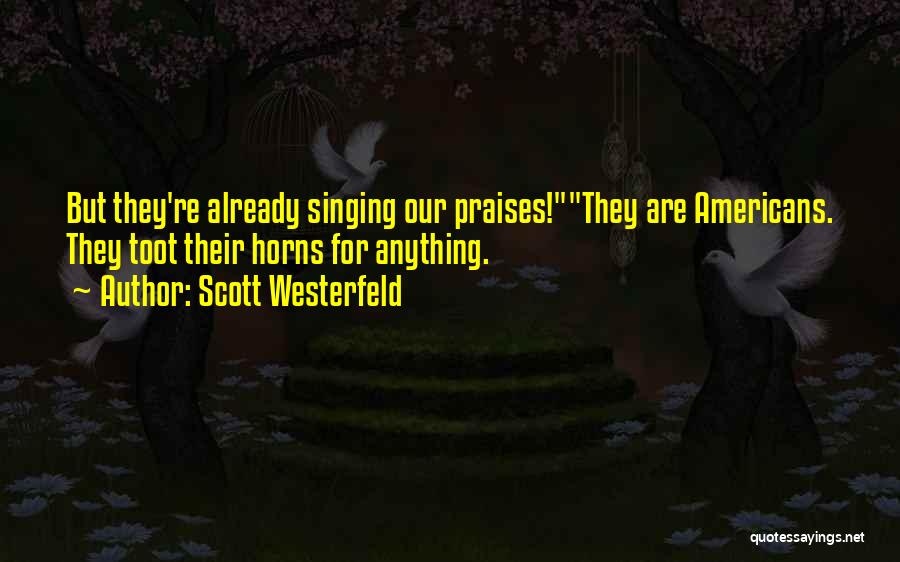 Scott Westerfeld Quotes: But They're Already Singing Our Praises!they Are Americans. They Toot Their Horns For Anything.