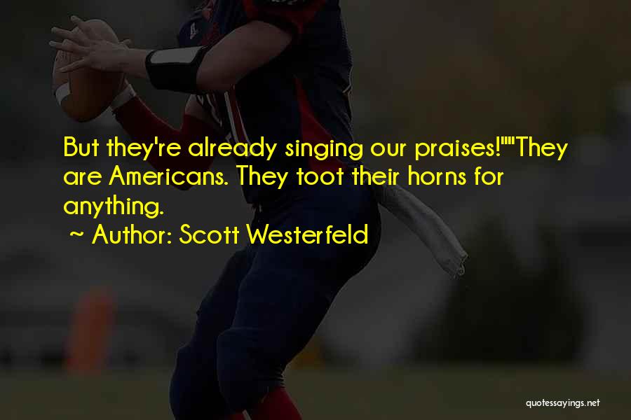 Scott Westerfeld Quotes: But They're Already Singing Our Praises!they Are Americans. They Toot Their Horns For Anything.