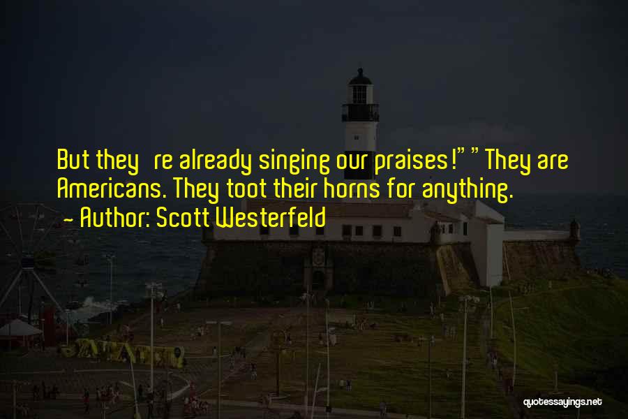 Scott Westerfeld Quotes: But They're Already Singing Our Praises!they Are Americans. They Toot Their Horns For Anything.