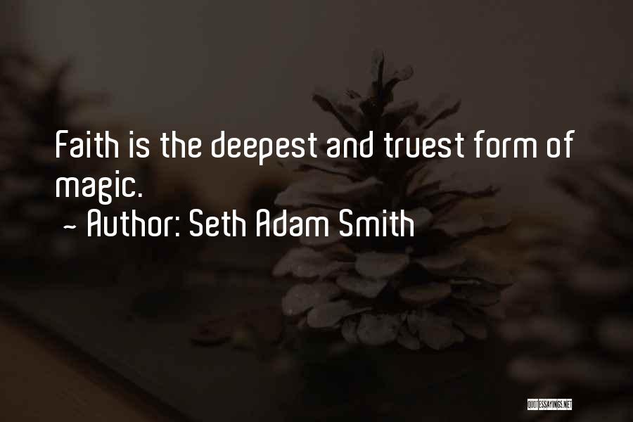 Seth Adam Smith Quotes: Faith Is The Deepest And Truest Form Of Magic.