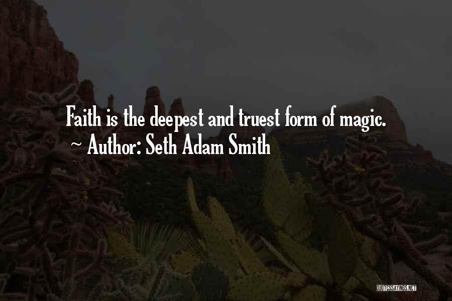 Seth Adam Smith Quotes: Faith Is The Deepest And Truest Form Of Magic.