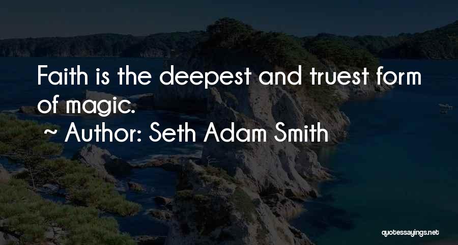 Seth Adam Smith Quotes: Faith Is The Deepest And Truest Form Of Magic.