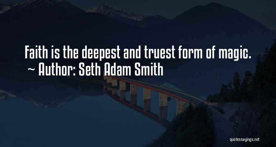 Seth Adam Smith Quotes: Faith Is The Deepest And Truest Form Of Magic.