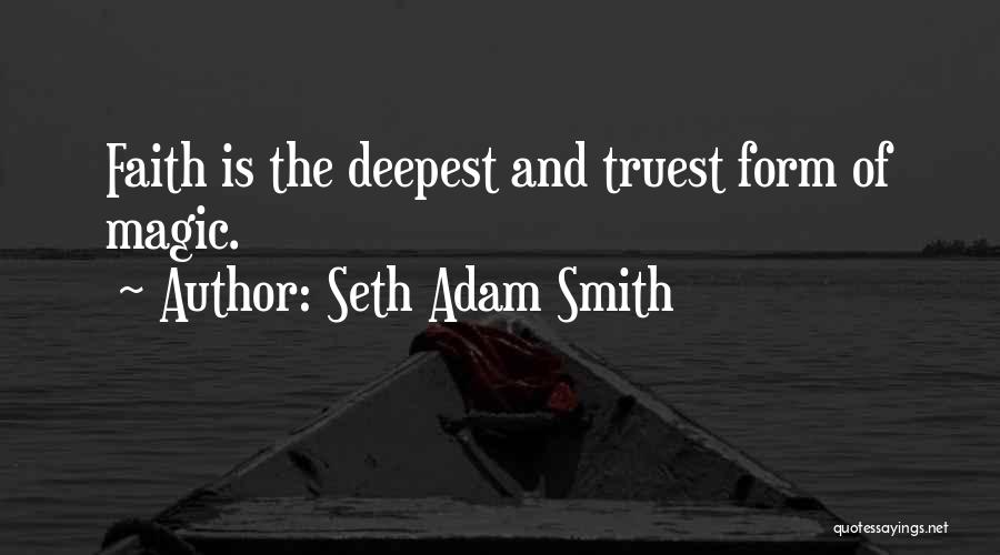 Seth Adam Smith Quotes: Faith Is The Deepest And Truest Form Of Magic.