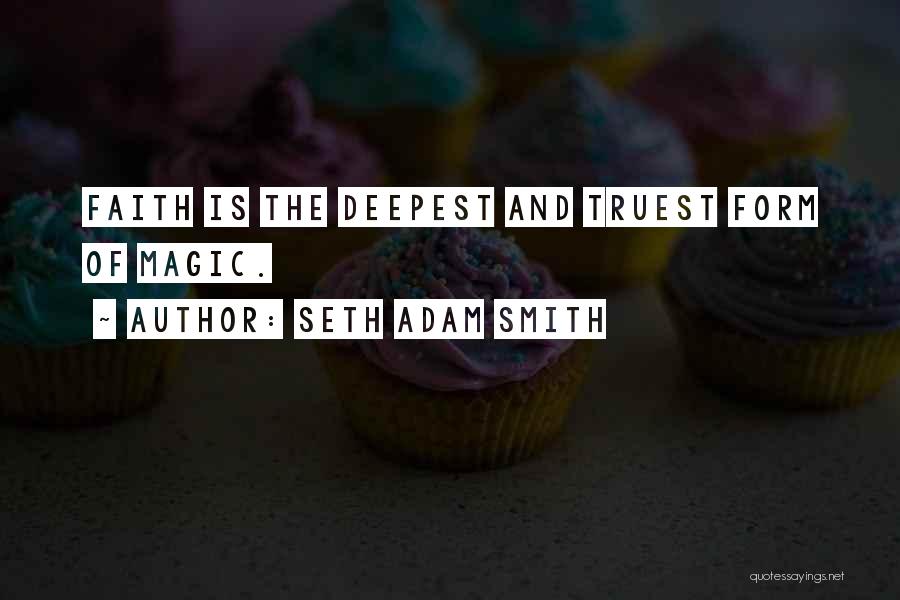 Seth Adam Smith Quotes: Faith Is The Deepest And Truest Form Of Magic.