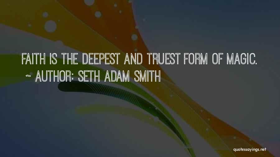 Seth Adam Smith Quotes: Faith Is The Deepest And Truest Form Of Magic.