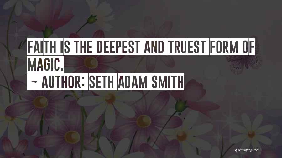 Seth Adam Smith Quotes: Faith Is The Deepest And Truest Form Of Magic.