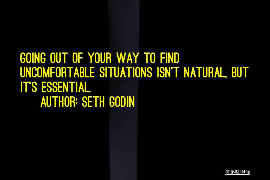 Seth Godin Quotes: Going Out Of Your Way To Find Uncomfortable Situations Isn't Natural, But It's Essential.