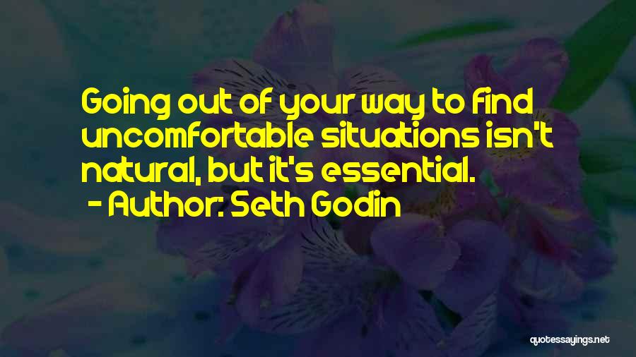Seth Godin Quotes: Going Out Of Your Way To Find Uncomfortable Situations Isn't Natural, But It's Essential.