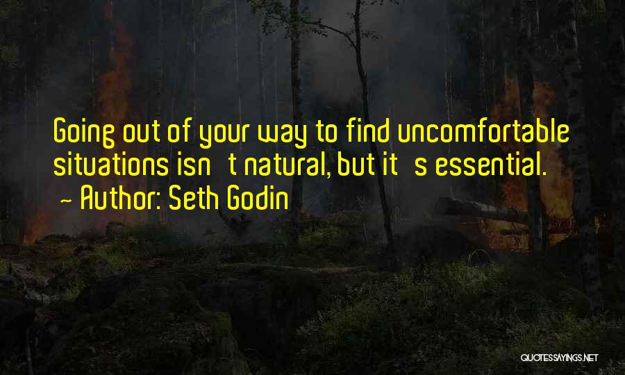 Seth Godin Quotes: Going Out Of Your Way To Find Uncomfortable Situations Isn't Natural, But It's Essential.