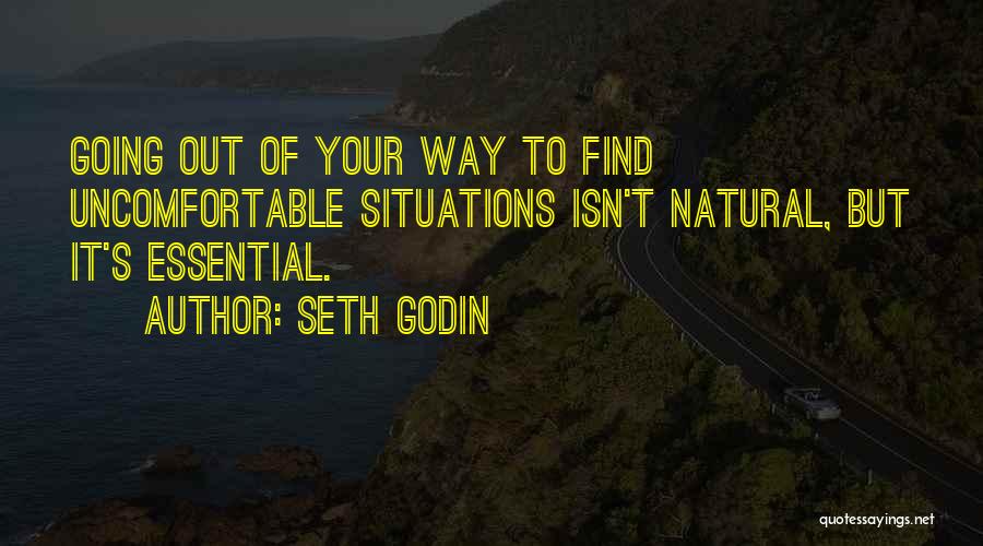 Seth Godin Quotes: Going Out Of Your Way To Find Uncomfortable Situations Isn't Natural, But It's Essential.