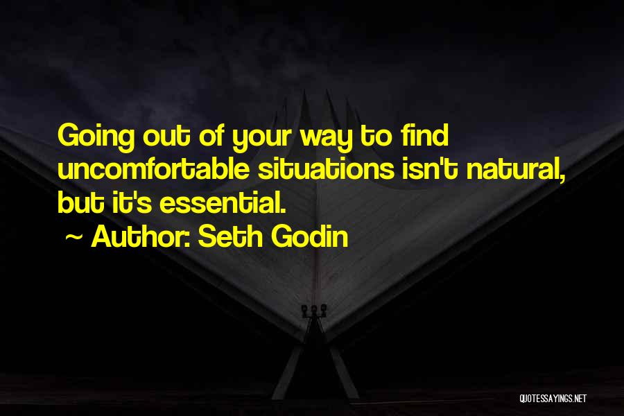 Seth Godin Quotes: Going Out Of Your Way To Find Uncomfortable Situations Isn't Natural, But It's Essential.