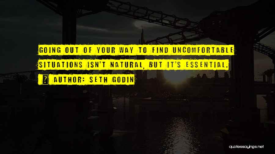 Seth Godin Quotes: Going Out Of Your Way To Find Uncomfortable Situations Isn't Natural, But It's Essential.