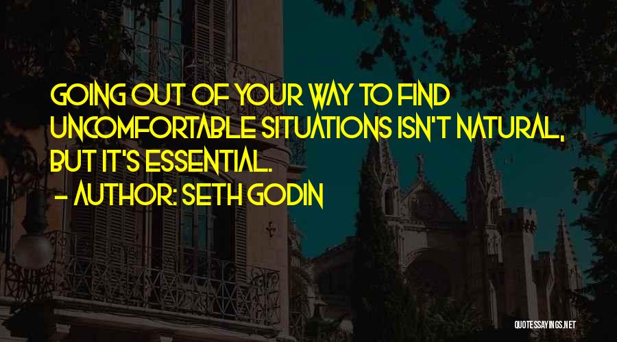 Seth Godin Quotes: Going Out Of Your Way To Find Uncomfortable Situations Isn't Natural, But It's Essential.