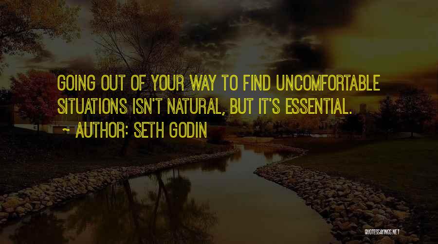 Seth Godin Quotes: Going Out Of Your Way To Find Uncomfortable Situations Isn't Natural, But It's Essential.