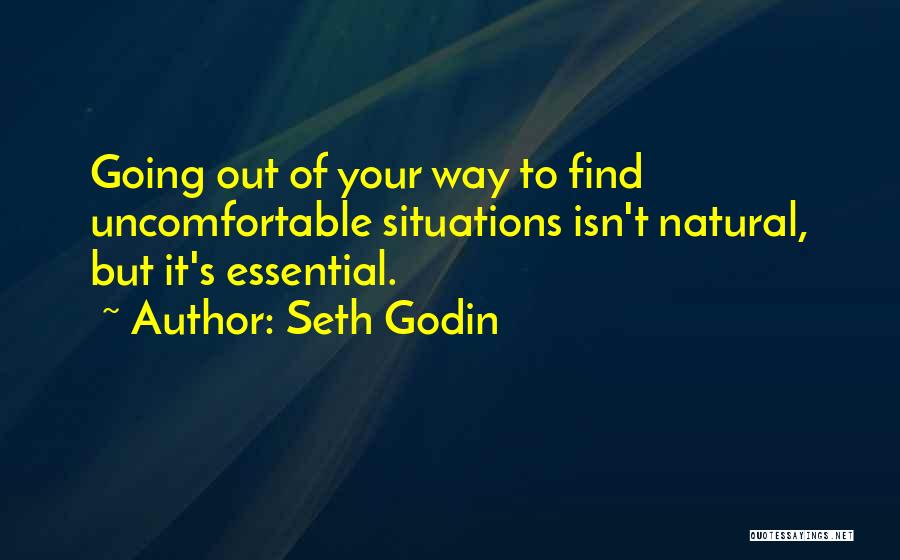 Seth Godin Quotes: Going Out Of Your Way To Find Uncomfortable Situations Isn't Natural, But It's Essential.