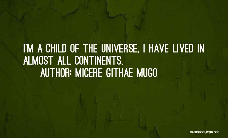 Micere Githae Mugo Quotes: I'm A Child Of The Universe, I Have Lived In Almost All Continents.