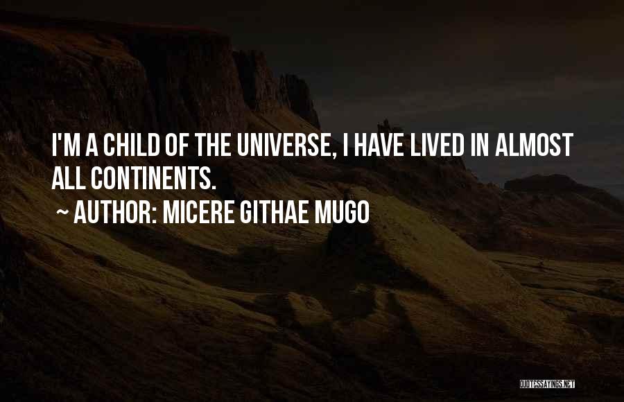 Micere Githae Mugo Quotes: I'm A Child Of The Universe, I Have Lived In Almost All Continents.