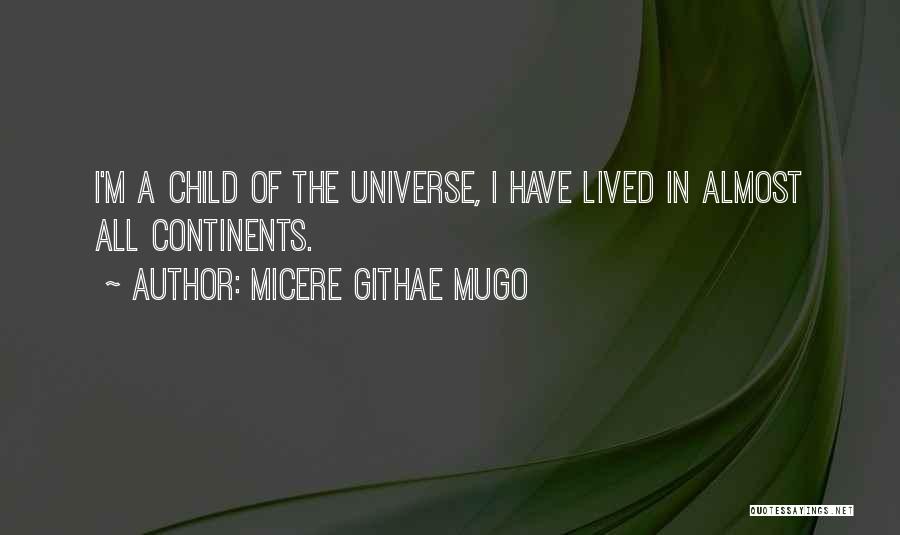 Micere Githae Mugo Quotes: I'm A Child Of The Universe, I Have Lived In Almost All Continents.