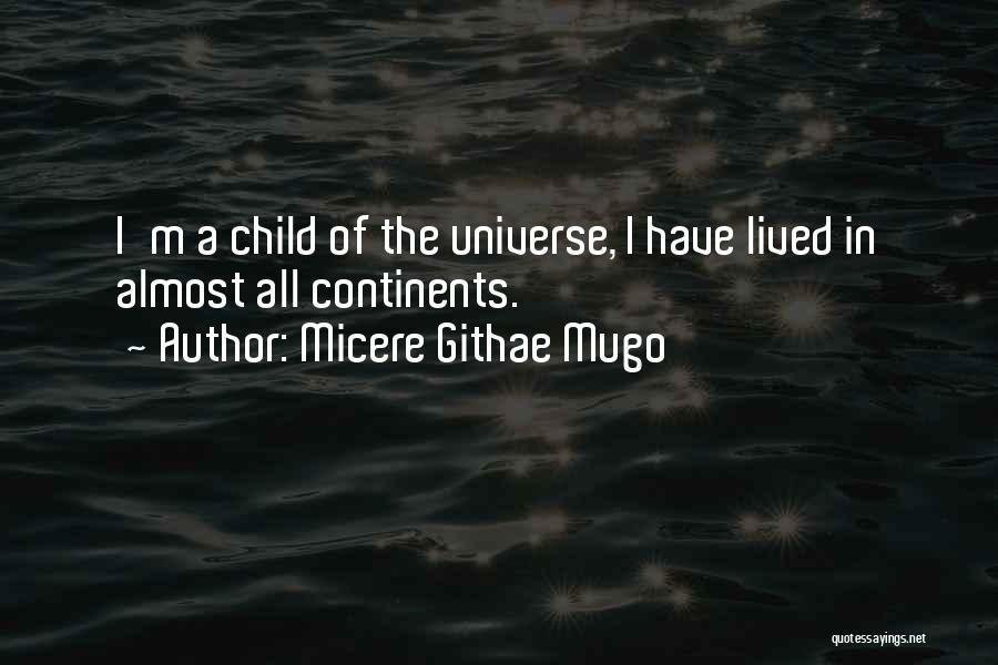 Micere Githae Mugo Quotes: I'm A Child Of The Universe, I Have Lived In Almost All Continents.