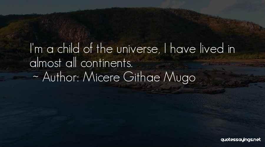 Micere Githae Mugo Quotes: I'm A Child Of The Universe, I Have Lived In Almost All Continents.