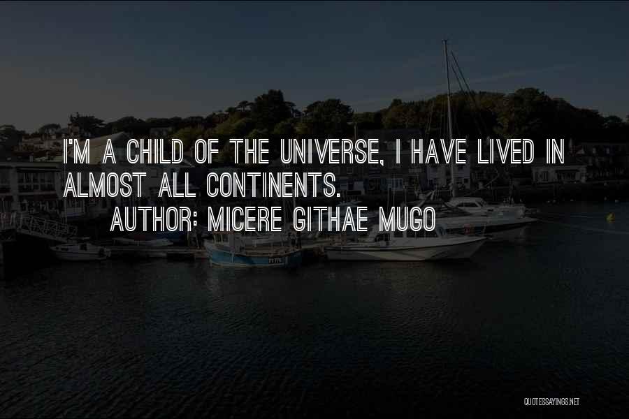 Micere Githae Mugo Quotes: I'm A Child Of The Universe, I Have Lived In Almost All Continents.