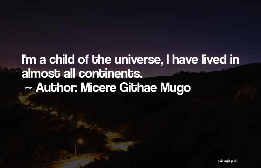 Micere Githae Mugo Quotes: I'm A Child Of The Universe, I Have Lived In Almost All Continents.