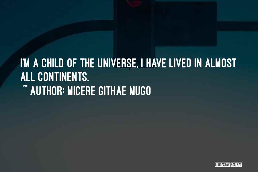 Micere Githae Mugo Quotes: I'm A Child Of The Universe, I Have Lived In Almost All Continents.