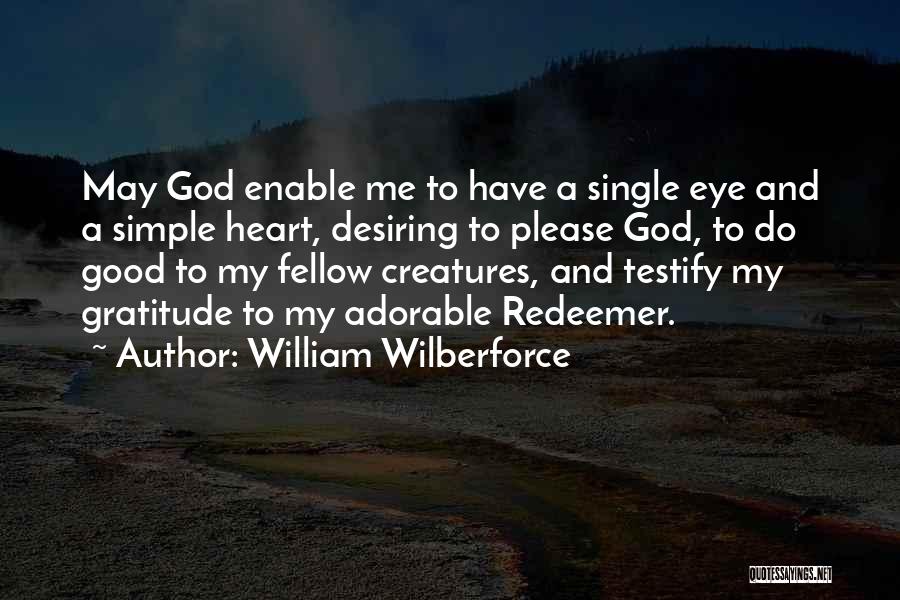 William Wilberforce Quotes: May God Enable Me To Have A Single Eye And A Simple Heart, Desiring To Please God, To Do Good