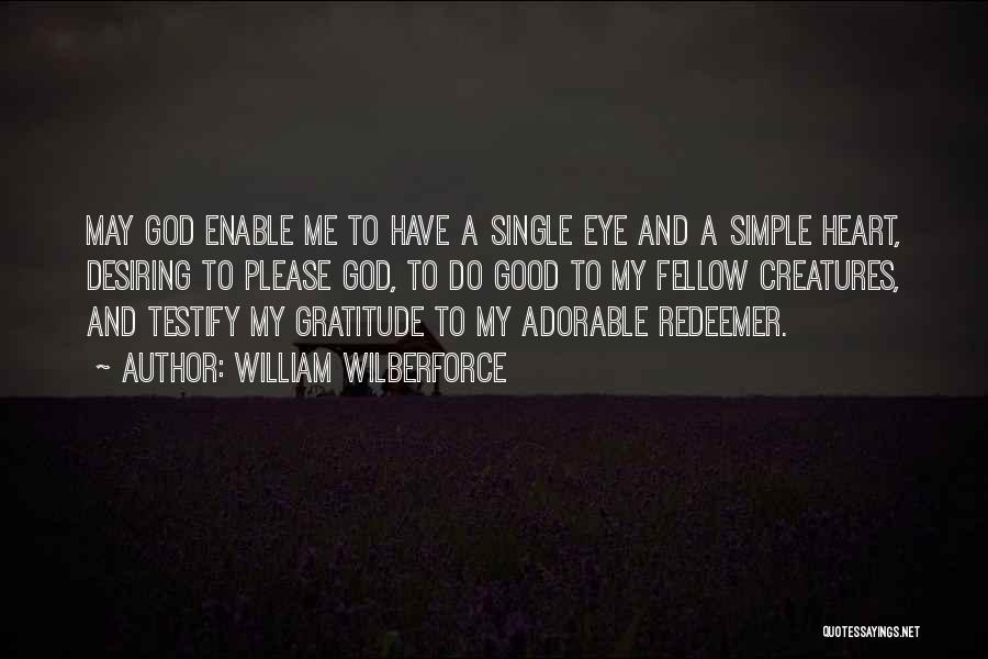William Wilberforce Quotes: May God Enable Me To Have A Single Eye And A Simple Heart, Desiring To Please God, To Do Good