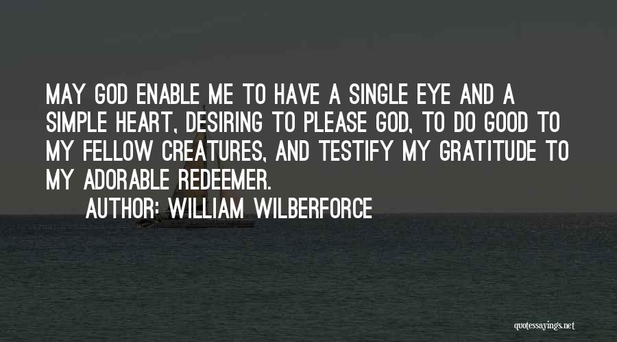 William Wilberforce Quotes: May God Enable Me To Have A Single Eye And A Simple Heart, Desiring To Please God, To Do Good