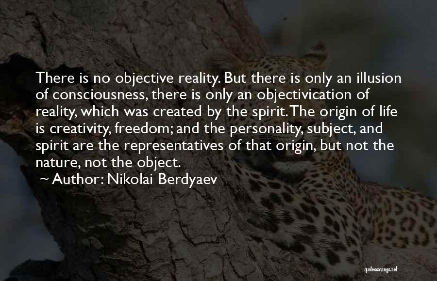 Nikolai Berdyaev Quotes: There Is No Objective Reality. But There Is Only An Illusion Of Consciousness, There Is Only An Objectivication Of Reality,