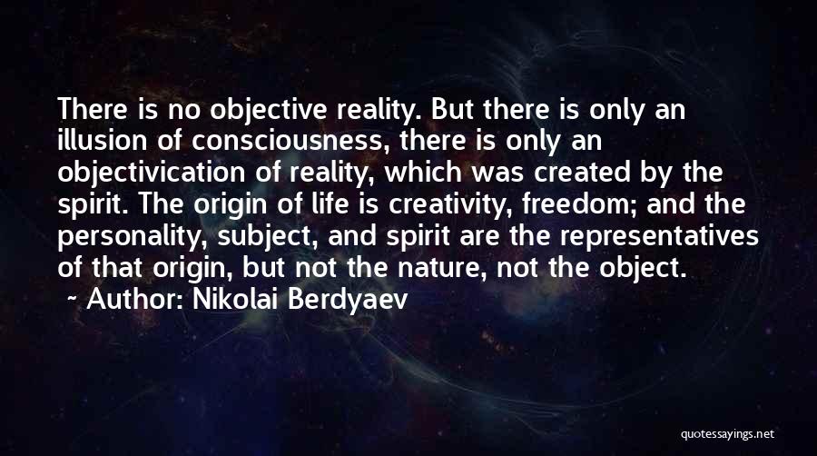 Nikolai Berdyaev Quotes: There Is No Objective Reality. But There Is Only An Illusion Of Consciousness, There Is Only An Objectivication Of Reality,