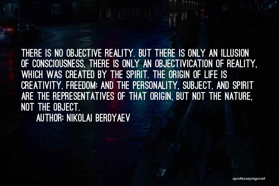 Nikolai Berdyaev Quotes: There Is No Objective Reality. But There Is Only An Illusion Of Consciousness, There Is Only An Objectivication Of Reality,