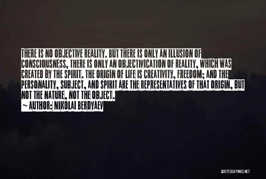 Nikolai Berdyaev Quotes: There Is No Objective Reality. But There Is Only An Illusion Of Consciousness, There Is Only An Objectivication Of Reality,